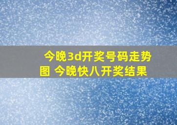 今晚3d开奖号码走势图 今晚快八开奖结果